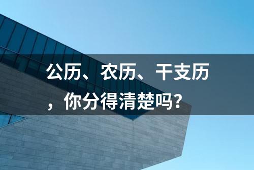 公历、农历、干支历，你分得清楚吗？