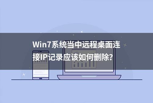 Win7系统当中远程桌面连接IP记录应该如何删除？