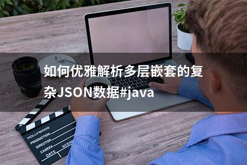 如何优雅解析多层嵌套的复杂JSON数据#java