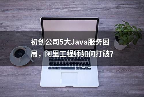 初创公司5大Java服务困局，阿里工程师如何打破？