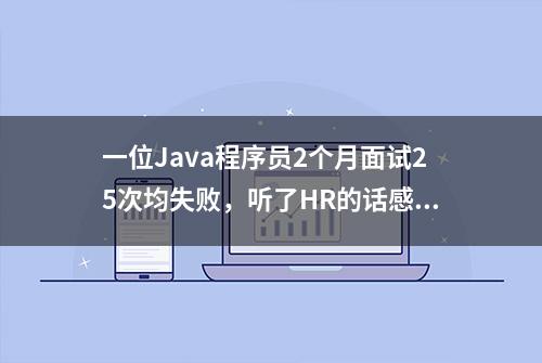 一位Java程序员2个月面试25次均失败，听了HR的话感慨：要失业了