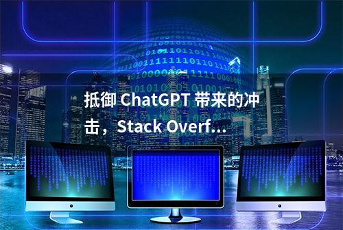 抵御 ChatGPT 带来的冲击，Stack Overflow 重磅发布 OverflowAI，开启“自救”！