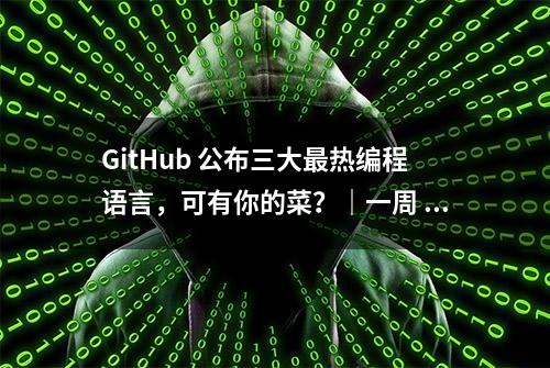 GitHub 公布三大最热编程语言，可有你的菜？｜一周 AI 新闻