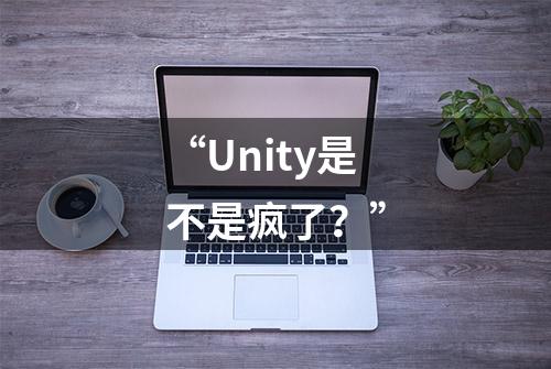 “Unity是不是疯了？”