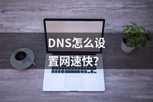 DNS怎么设置网速快？