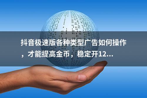 抖音极速版各种类型广告如何操作，才能提高金币，稳定开1200金币