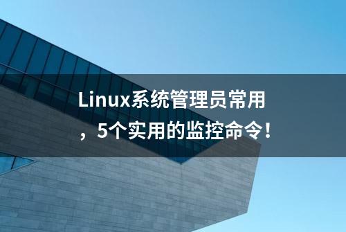 Linux系统管理员常用，5个实用的监控命令！