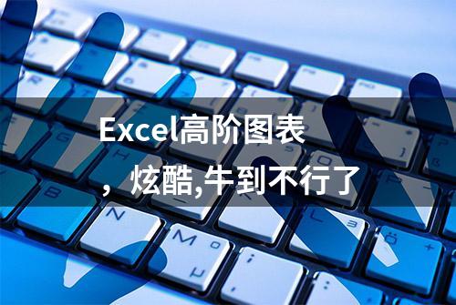 Excel高阶图表，炫酷,牛到不行了