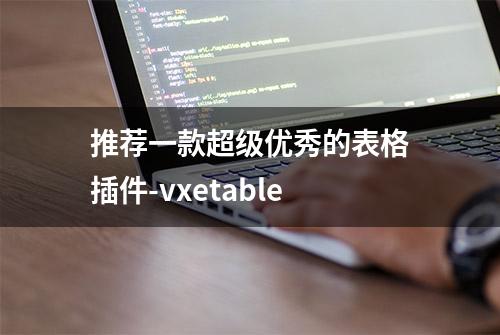 推荐一款超级优秀的表格插件-vxetable