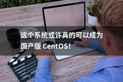 这个系统或许真的可以成为国产版 CentOS！