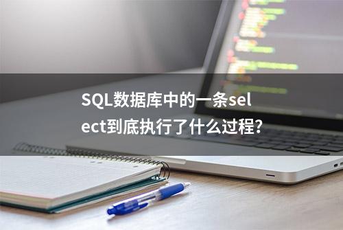 SQL数据库中的一条select到底执行了什么过程？