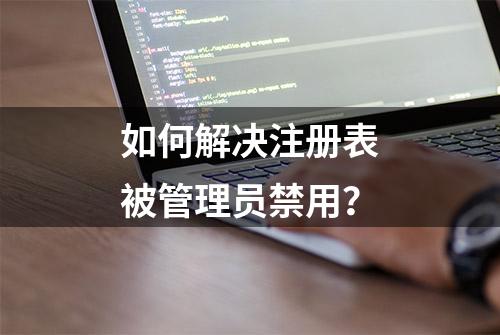 如何解决注册表被管理员禁用？