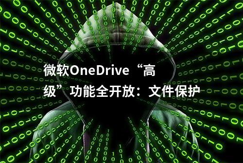 微软OneDrive“高级”功能全开放：文件保护