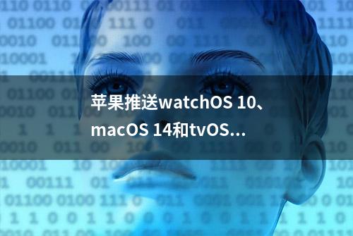 苹果推送watchOS 10、macOS 14和tvOS 17首个公测版