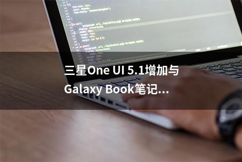 三星One UI 5.1增加与Galaxy Book笔记本电脑更多集成功能