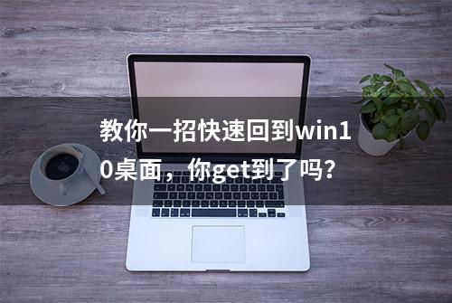 教你一招快速回到win10桌面，你get到了吗？