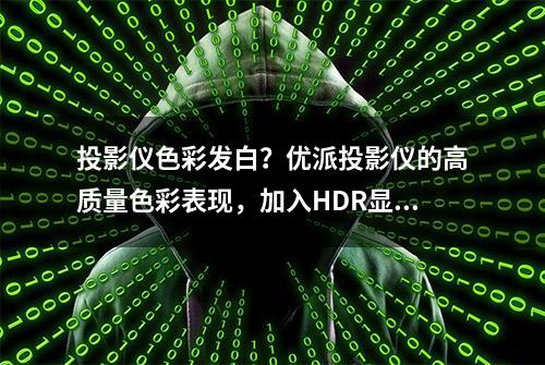 投影仪色彩发白？优派投影仪的高质量色彩表现，加入HDR显示效果