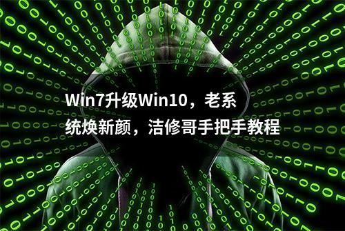 Win7升级Win10，老系统焕新颜，洁修哥手把手教程