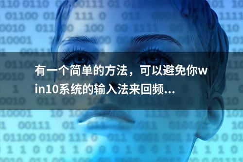 有一个简单的方法，可以避免你win10系统的输入法来回频繁切换