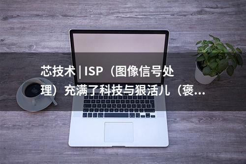 芯技术 | ISP（图像信号处理）充满了科技与狠活儿（褒义）