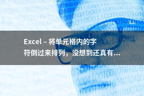 Excel – 将单元格内的字符倒过来排列，没想到还真有应用场景