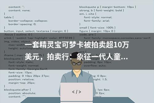 一套精灵宝可梦卡被拍卖超10万美元，拍卖行：象征一代人童年