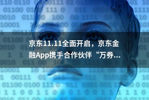 京东11.11全面开启，京东金融App携手合作伙伴“万券齐发”至高可享24期免息