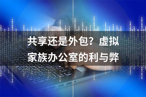 共享还是外包？虚拟家族办公室的利与弊