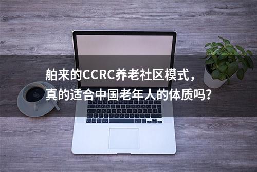 舶来的CCRC养老社区模式，真的适合中国老年人的体质吗？