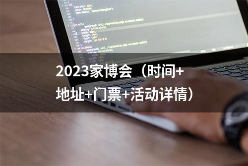 2023家博会（时间+地址+门票+活动详情）