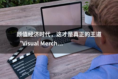 颜值经济时代，这才是真正的王道“Visual Merchandising”