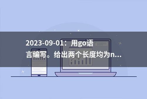 2023-09-01：用go语言编写。给出两个长度均为n的数组， A = a1, a2,