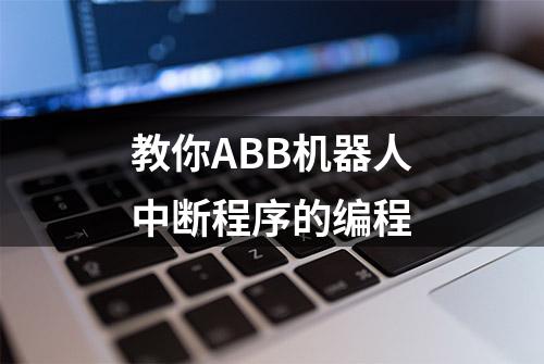 教你ABB机器人中断程序的编程