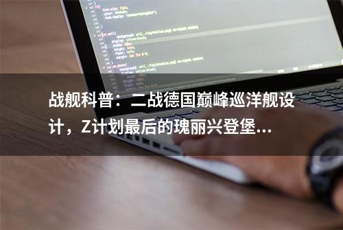 战舰科普：二战德国巅峰巡洋舰设计，Z计划最后的瑰丽兴登堡号