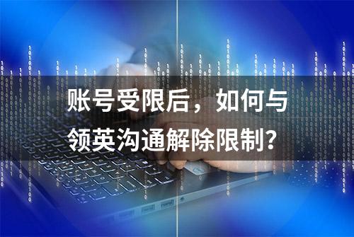 账号受限后，如何与领英沟通解除限制？