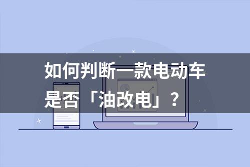 如何判断一款电动车是否「油改电」？