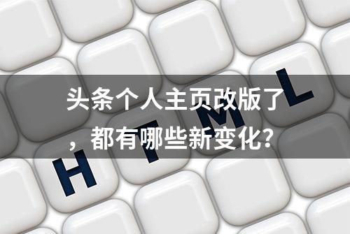 头条个人主页改版了，都有哪些新变化？