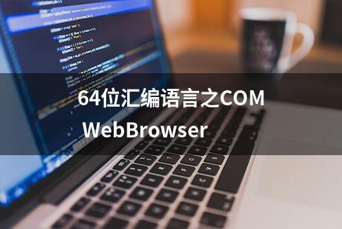 64位汇编语言之COM WebBrowser