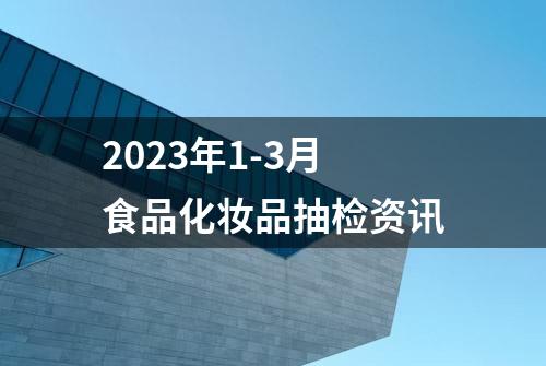 2023年1-3月食品化妆品抽检资讯