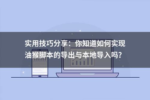 实用技巧分享：你知道如何实现油猴脚本的导出与本地导入吗？