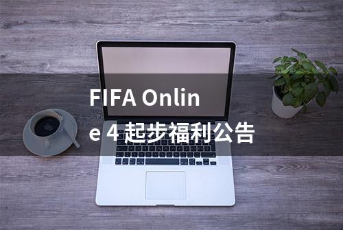 FIFA Online 4 起步福利公告