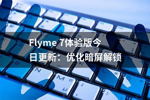 Flyme 7体验版今日更新：优化暗屏解锁