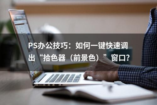 PS办公技巧：如何一键快速调出“拾色器（前景色）”窗口？