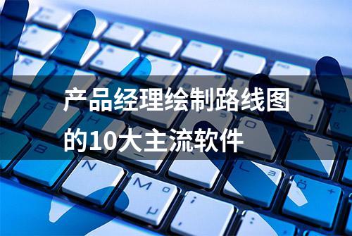 产品经理绘制路线图的10大主流软件