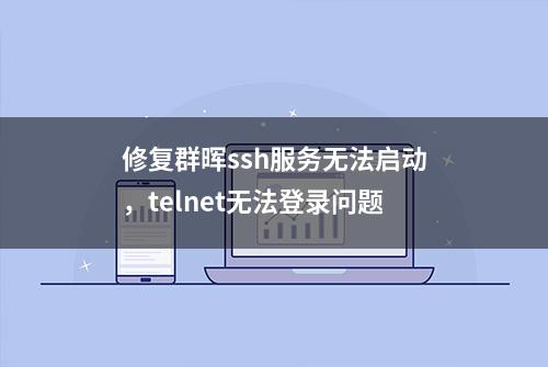 修复群晖ssh服务无法启动，telnet无法登录问题