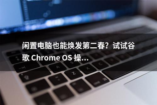 闲置电脑也能焕发第二春？试试谷歌 Chrome OS 操作系统