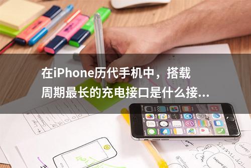 在iPhone历代手机中，搭载周期最长的充电接口是什么接口？