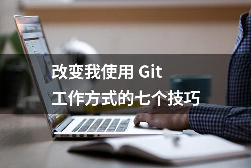 改变我使用 Git 工作方式的七个技巧