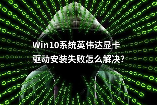 Win10系统英伟达显卡驱动安装失败怎么解决？