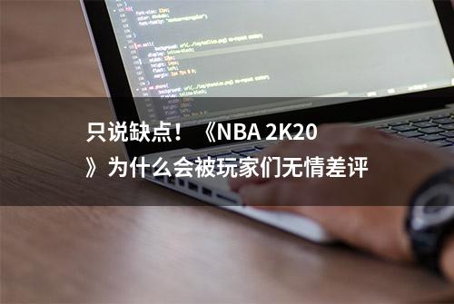 只说缺点！《NBA 2K20》为什么会被玩家们无情差评